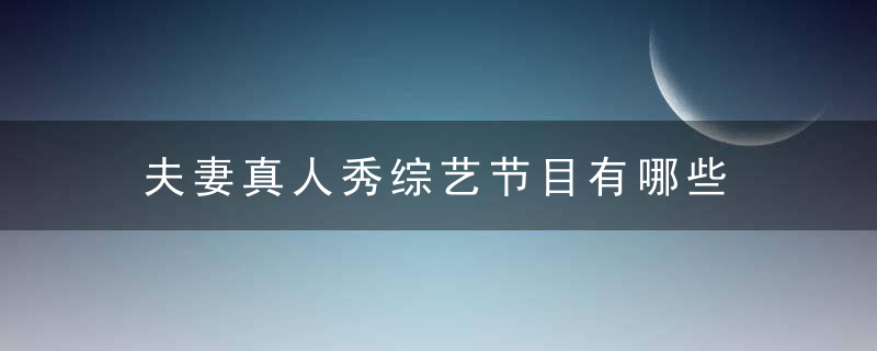 夫妻真人秀综艺节目有哪些 夫妻真人秀综艺节目都有些什么